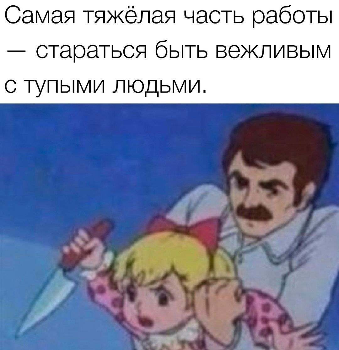 Самая тяжёлая часть работы — стараться быть вежливым с тупыми людьми.