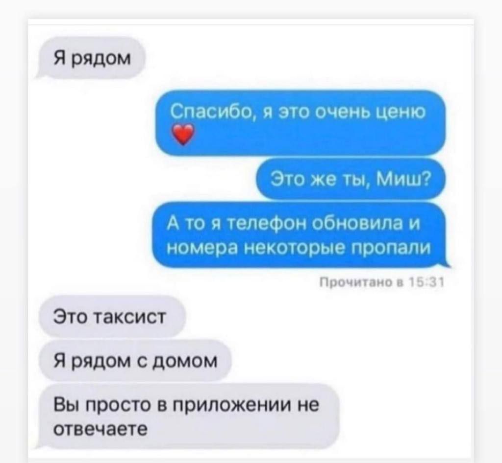 Я рядом. Спасибо, я это очень ценю ❤️. Это же ты, Миш? А то я телефон обновила и номера некоторые пропали. Это таксист. Я рядом с домом. Вы просто в приложении не отвечаете.