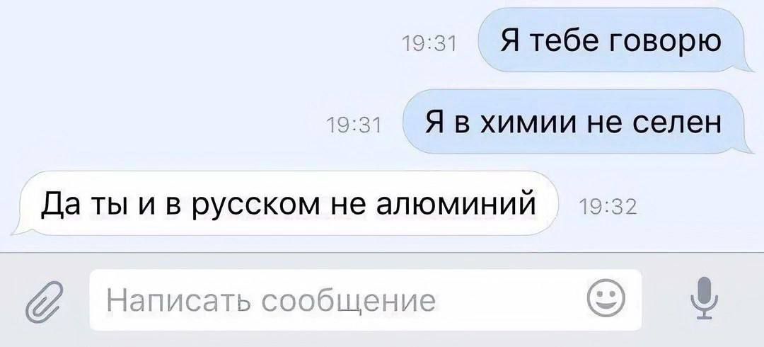Я тебе говорю Я в химии не селен Да ты и в русском не алюминий
