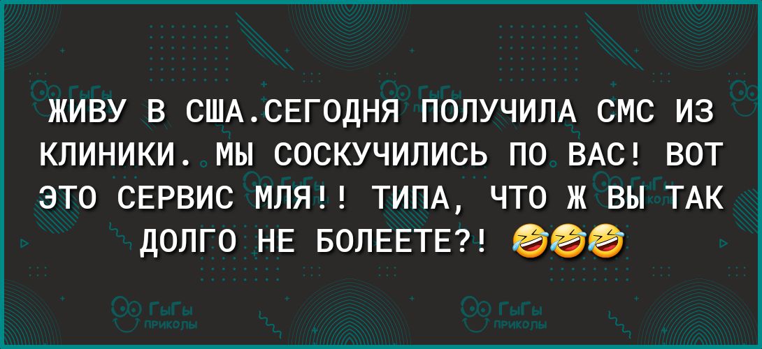 ЖИВУ В СШАСЕГ0ДНЯ ПОЛУЧИЛА СМС ИЗ КЛИНИКИ МЫ СОСКУЧИЛИСЬ ПО ВАС ВОТ это СЕРВИС МЛЯ ТИПА что ж вы ТАК долго НЕ БОЛЕЕТЕ егэ