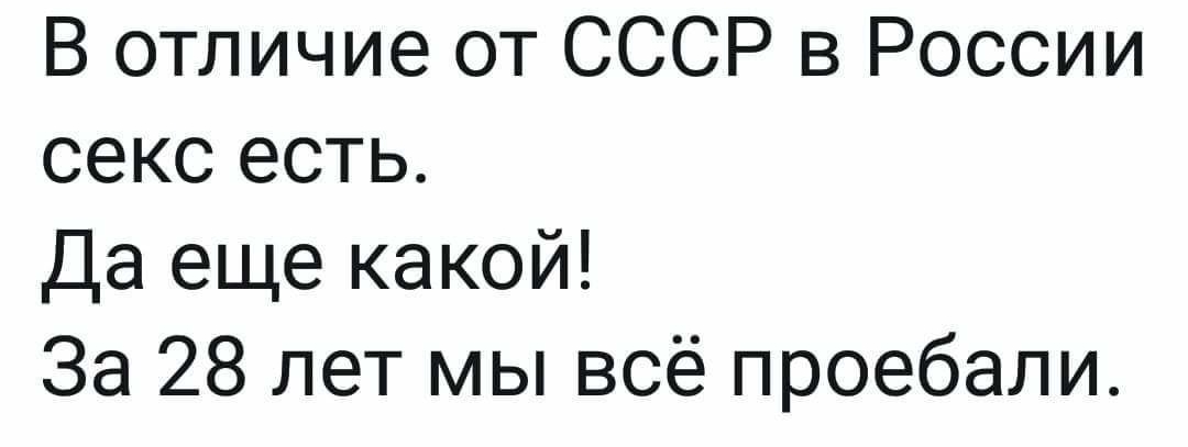 В отличие от СССР в России секс есть Да еще какой За 28 лет мы всё проебали
