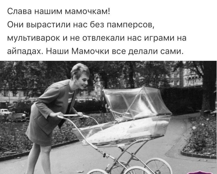 Слава нашим мамочкам Они вырастили нас без памперсов мультиварок и не отвлекали нас играми на айпадах Наши Мамочки все делали сами