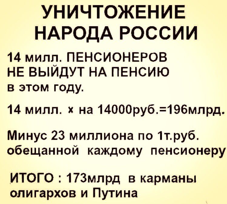УНИЧТОЖЕНИЕ НАРОДА РОССИИ 14 милл ПЕНСИОНЕРОВ НЕ ВЫИДУТ НА ПЕНСИЮ в этом году 14 милп на 14000руб196млрд Минус 23 миллиона по 1труб обещанной каждому пенсионеру ИТОГО 173млрд в карманы олигархов и Путина
