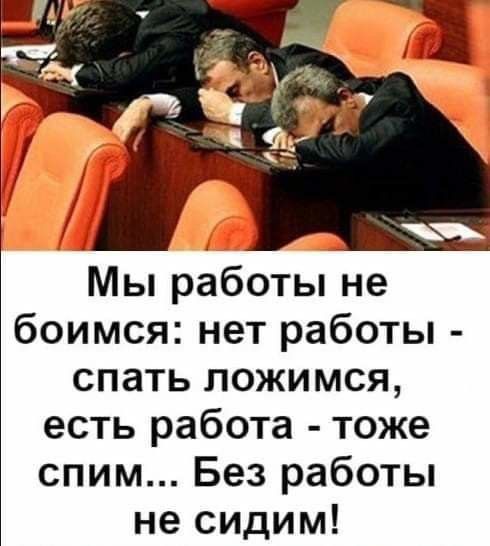 Мы работы не боимся нет работы спать ложимся есть работа тоже спим Без работы не сидим