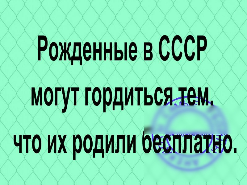Рожденные в СССР могут гордитьсяжъм что их родили жилищ