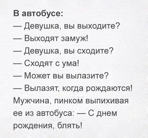 В автобусе Девушка вы выходите Выходят замуж Девушка вы сходите Сходят с ума Может вы выпазите Выпазят когда рождаются Мужчина пинком выпихивая ее из автобуса С днем рождения блять