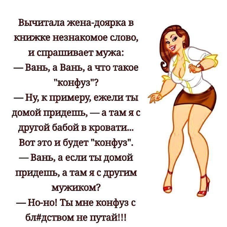 Вычитала жена доярка в книжке незнакомое слово и спрапшвает мужа Вань а Вань а что такое конфуз Ну к примеру ежели ты домой придешь а там я с другой бабой в кровати Вот это и будет конфуз Вань а если ты домой придешь а там я с другим мужшсом Но но Ты мне конфуз с блдством не путай