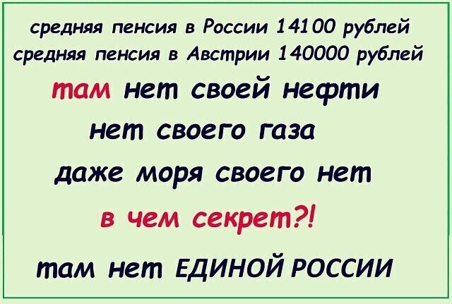средняя пенсия в России 14100 рублей среДНяя пенсия в Австрии 140000 рублей там нет своей нефти нет своего газа даже МОРЯ СВОЗГО нет в чем секрет там нет ЕДИНОЙ россии