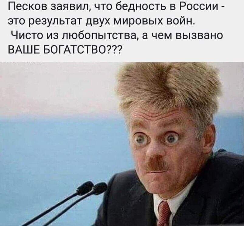 Песков заявил что бедность в России это результат двух мировых войн Чисто из любопытства а чем вызвано ВАШЕ БОГАТСТВО