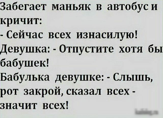 Забегает маньяк в автобуси кричит Сейчас всех изнасилую Девушка Отпустите хотя бы бабушек Бабулька девушке Слышь рот закрой сказал всех значит всех