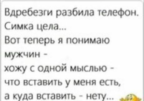 і Вдребезги разбила телефои Симка цела Вот геперь я понимаю мужчин хожу с одной мыслью что вставить у меня есть а куда вставить нету