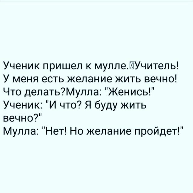 Ученик пришел к муплеИУчитель У меня есть желание жить вечно Что делатьМулпа Женись Ученик И что Я буду жить вечно Мулла Нет Но желание пройдет