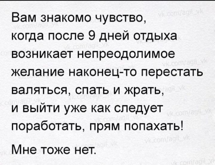 Вам знакомо чувство когда после 9 дней отдыха возникает непреодолимое желание наконецто перестать валяться спать и жрать и выйти уже как следует поработать прям попахать Мне тоже нет