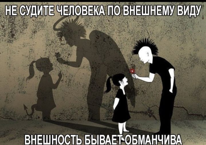 НЕ СУДИТЕ ЧЕЛОВЕКА ПО ВНЕШНЕМУ ВИДУ и внешность вывдвтовмднчивд