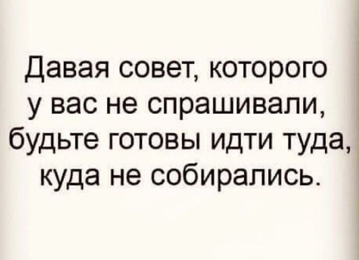 Давая совет которого у вас не спрашивали 1 будьте готовы идти туда куда не собирались