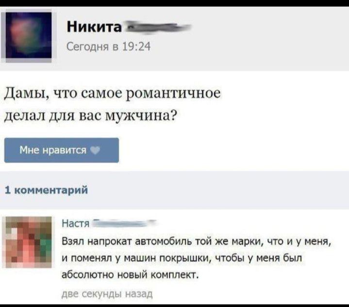 Никита _ Сегодня в 1924 Дамы что самое романтичное делал для вас мужчина 1 коммеьпарий Наггя Взял напрокат автомобиль той же марки что и у меня и поменял у машин покрышки чтобы у меня был абсолютно новый комплект мы _ м