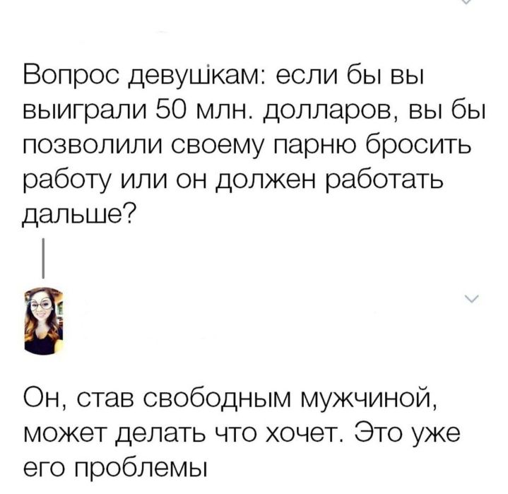 Вопрос девушкам если бы вы выиграли 50 млн долларов вы бы позволили своему парню бросить работу или он должен работать дальше Ё Он став свободным мужчиной может делать что хочет Это уже его проблемы