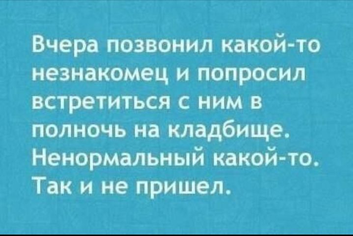 Вчера позвонил какойто незнакомец и попросил встретиться с ним в полночь на кладбище Ненормальный какой то Так и не пришел