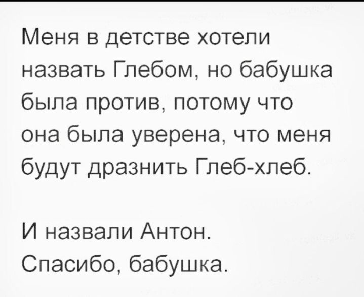 Меня в детстве хотели назвать Глебом но бабушка была против потому что она была уверена что меня будут дразнить Глеб хлеб И назвали Антон Спасибо бабушка