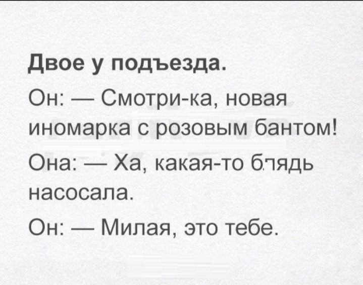 двое у подъезда Он Смотри ка новая иномарка с розовым бантом Она Ха какая то бпядь насосапа Он Милая это тебе