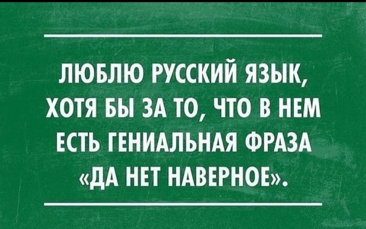 ЛЮБЛЮ РУССКИЙ ЯЗЫК ХОТЯ БЫ ЗА ТО ЧТО В НЕМ ЕСТЬ ГЕНИАЛЬНАЯ ФРАЗА дА НЕТ НАВЕРНОЕ