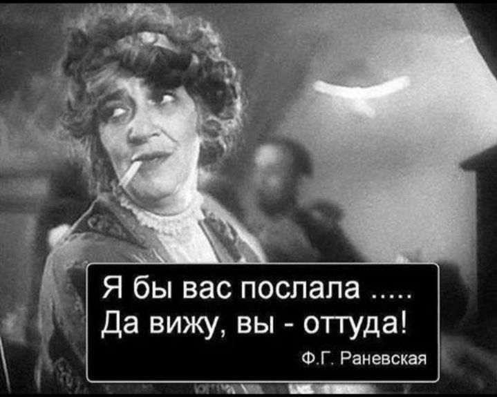 д Я бы вас послала Да вижу вы оттуда ФГ Раневская т _