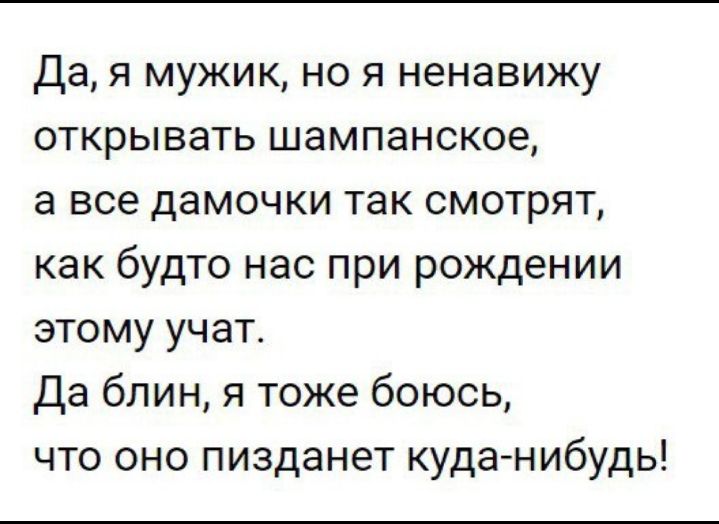 Дая мужик но я ненавижу открывать шампанское а все дамочки так смотрят как будто нас при рождении этому учат Да блин я тоже боюсь что оно пизданет куданибудь