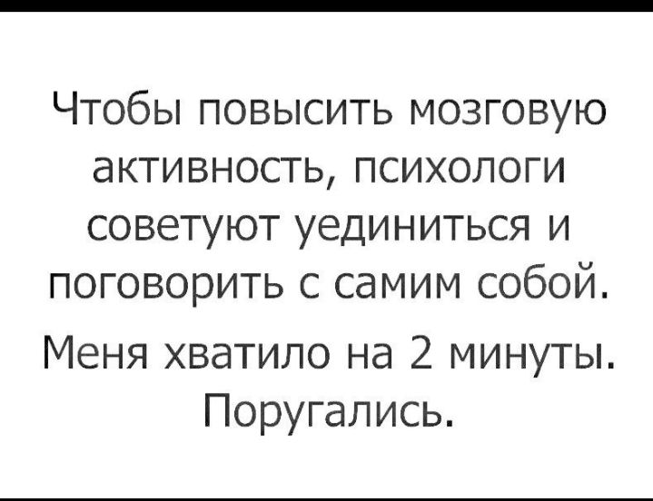 Чтобы повысить мозговую активность психологи советуют уединиться и поговорить с самим собой Меня хватило на 2 минуты Поругапись