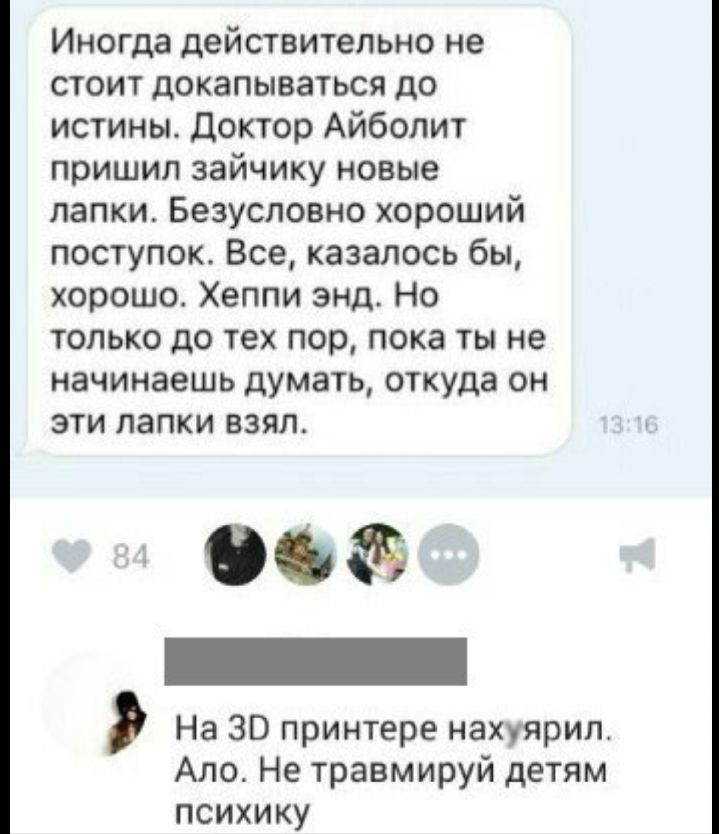 Иногда действительно не стоит докапываться до истины Доктор Айболит пришил зайчику новые лапкиБезусловнохороший поступок Все казалось бы хорошо Хеппи энд Но только до тех пор пока ты не начинаешь думать откуда он эти папки взял ч 00 _ На 30 принтере накуярил Ало Не травмируй детям психику