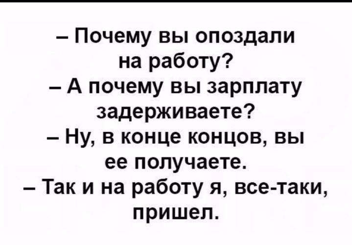 Почему вы опоздали на работу А почему вы зарплату задерживаете Ну в конце концов вы ее получаете Так и на работу я все таки пришел
