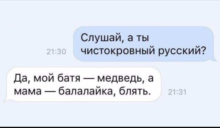 Слушай а ты чистокровный русский Да мой батя медведь а мама балалайка блять