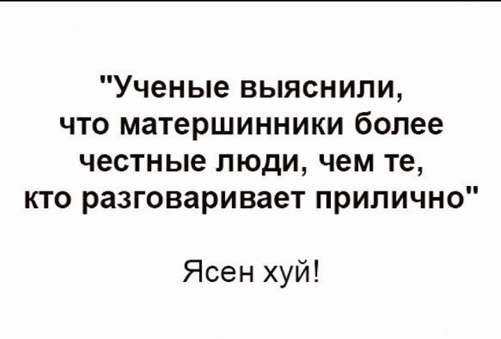 Ученые выяснили что матершинники более честные люди чем те кто разговаривает прилично Ясен хуй