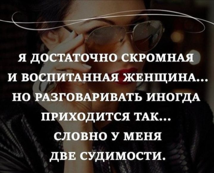 Я ДОСТАТОЧНО СКРОМНАЯ И ВОСПИТАННАЯУЖЕНЩИНА НО РАЗГОВАРИВАТЬ ИНОГДА ПРИХОДИТСЯ ТАК СЛОВНО У МЕНЯ дВЕ СУДИМОСТИ