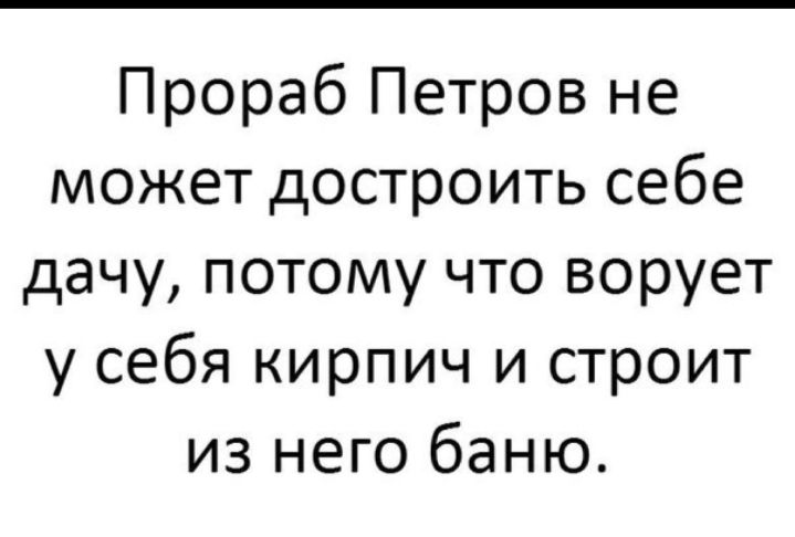 Прораб Петров не может достроить себе дачу потому что ворует у себя кирпич и строит из него баню
