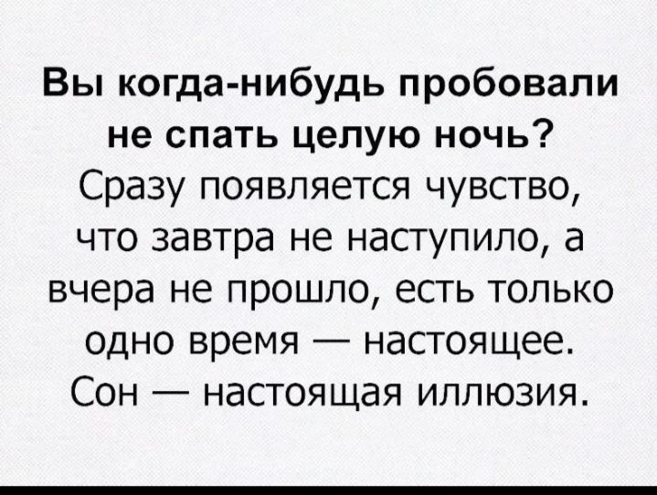 Вы когда нибудь пробовали не спать целую ночь Сразу появляется чувство что завтра не наступило а вчера не прошло есть только одно время настоящее Сон настоящая иллюзия