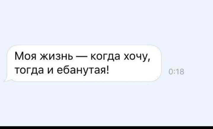 Моя жизнь когда хочу тогда и ебанутая