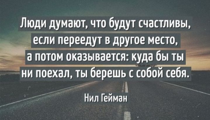 Люди думают что будут счастливы если переедут в другое место За потом оказывается куда бы ты а ни поехал ты ерешь с собои се я _ Нил Гейман