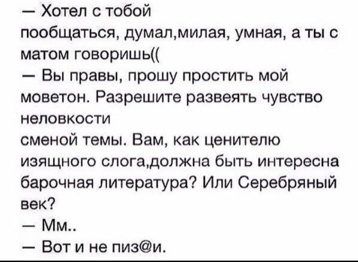 Хотел с тобой пообщаться думалмилая умная а ты с матом говоришь Вы правы прошу простить мой моветон Разрешите развеять чувство неловкости сменой темы Вам как ценителю изящного слогадолжна быть интересна барочная литература Или Серебряный век Мм Вот и не пизи