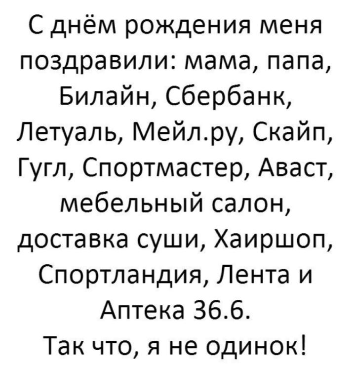 С днём рождения меня поздравили мама папа Билайн Сбербанк Летуаль Мейлру Скайп Гугл Спортмастер Аваст мебельный салон доставка суши Хаиршоп Спортландия Лента и Аптека 366 Так что я не одинок
