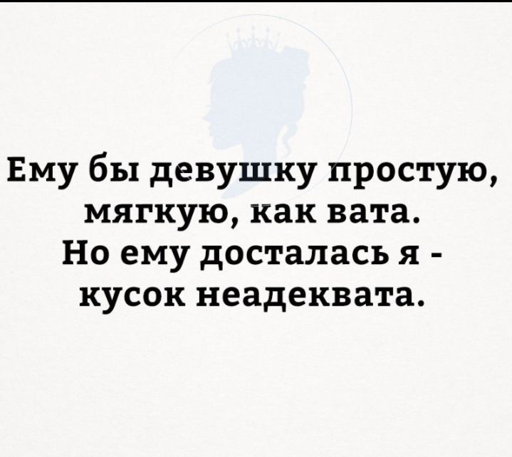 Ему бы девушку простую мягкую как вата Но ему досталась я кусок неадеквата