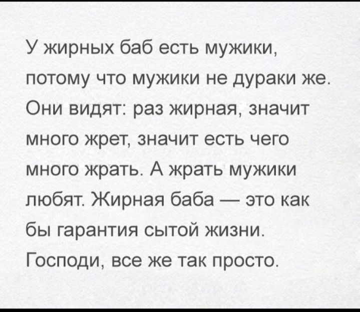 У жирных баб есть мужики потому что мужики не дураки же Они видят раз жирная значит много жрет значит есть чего много жрать А жрать мужики любят Жирная баба это как бы гарантия сытой жизни Господи все же так просто
