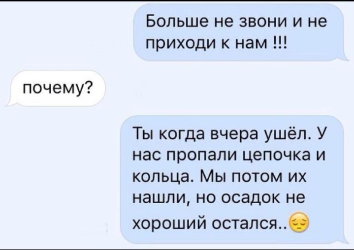 почему Больше не звони и не приходи нам Ты когда вчера ушёл У нас пропали цепочка и кольца Мы потом их нашли но осадок не хороший осталсяб