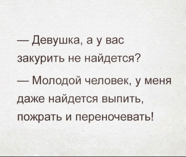Девушка а у вас закурить не найдется Молодой человек у меня даже найдется выпить пожрать и переночевать