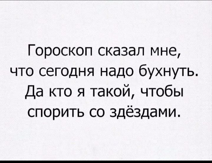 Гороскоп сказал мне что сегодня надо бухнуть Да кто я такой чтобы спорить со здёздами