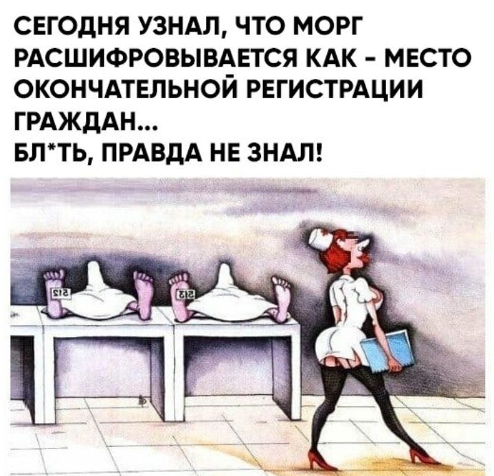 СЕГОДНЯ УЗНАЛ ЧТО МОРГ РАСШИФРОВЫВАЕТСЯ КАК МЕСТО ОКОНЧАТЕЛЬНОЙ РЕГИСТРАЦИИ ГРАЖДАН БЛТЬ ПРАВДА НЕ ЗНАЛ