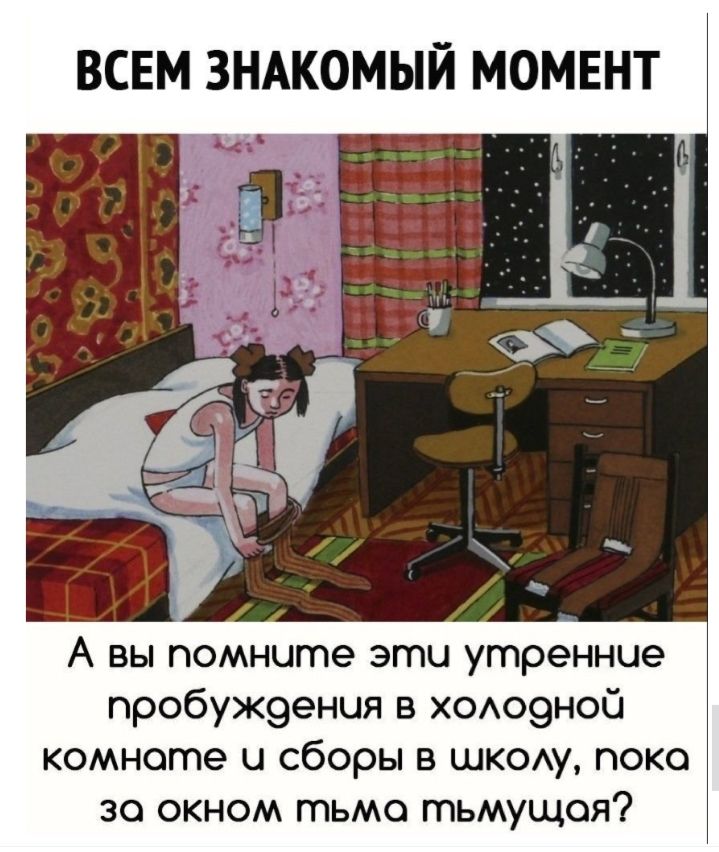 ВСЕМ ЗНАКОМЫЙ МОМЕНТ А вы помните эти утренние пробуЖ9енця в х0Ао9ноС комнате и сборы в шкощ пока 30 окном тьмо тьмущоя