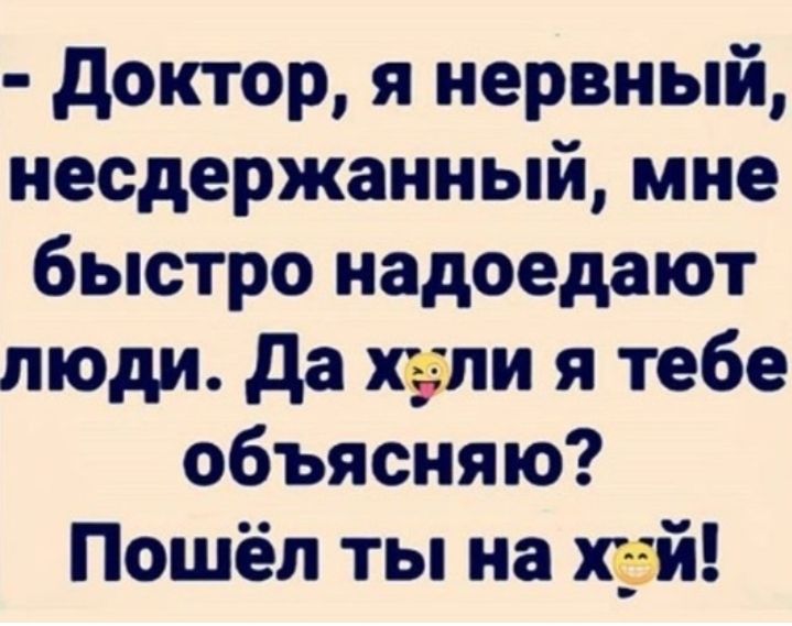 доктор я нервный несдержанный мне быстро надоедают люди да хопи я тебе объясняю Пошёл ты на хай