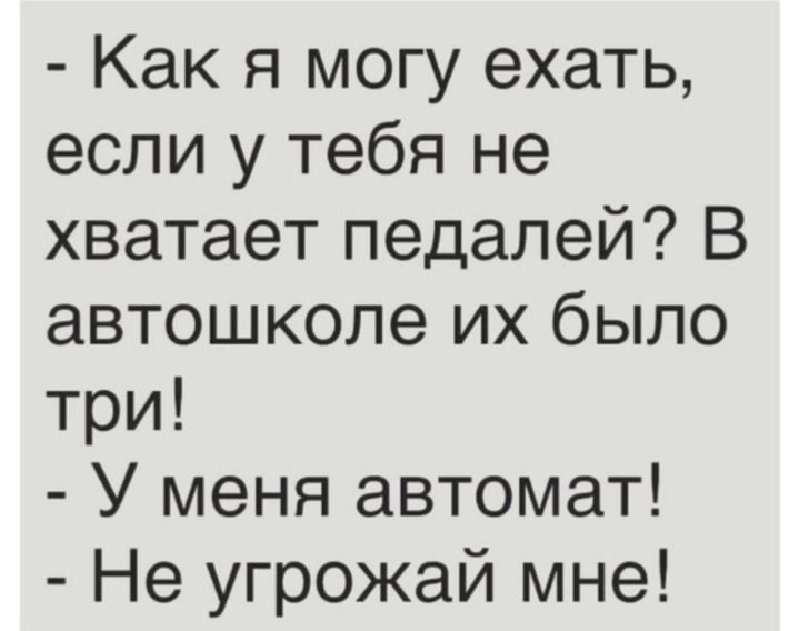 Как я могу ехать если у тебя не хватает педалей В автошколе их было три У меня автомат Не угрожай мне
