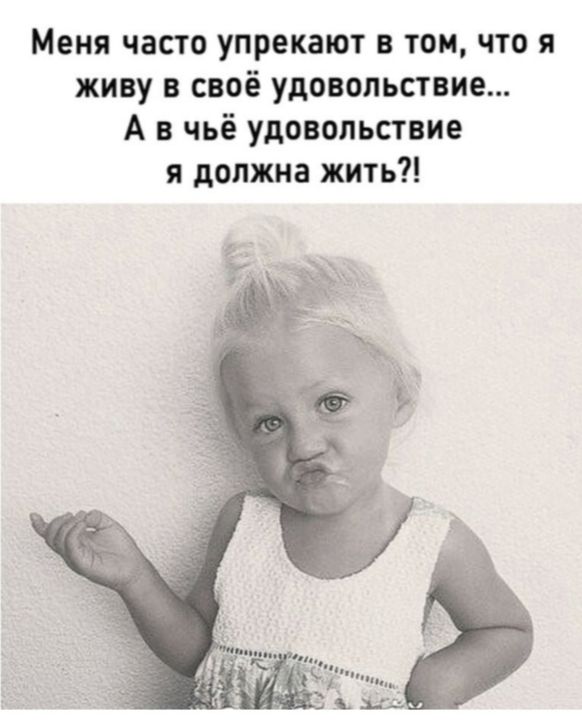 Меня часто упрекают в том что я живу в своё удовольствие А в чьё удовольствие я должна жить