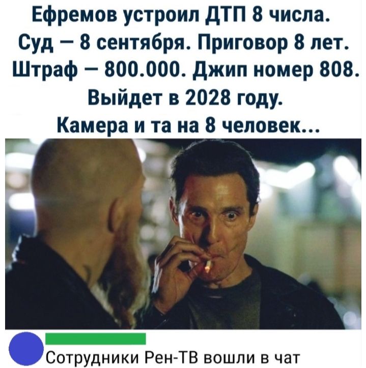Ефремов устроил дТП 8 числа Суд 8 сентября Приговор 8 лет Штраф 800000 джип номер 808 Выйдет в 2028 году Камера и та на 8 человек Сотрудники Рен ТВ вошли в чат